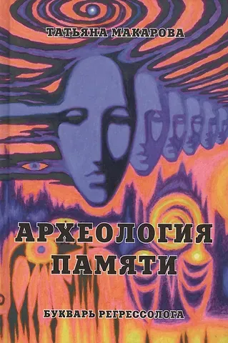 Татьяна Макарова Археология памяти или букварь регрессолога