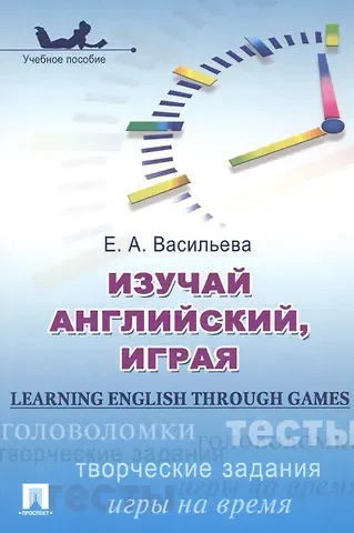 Елена Анатольевна Васильева Изучай английский играя Learning English through Games Учеб. пос. (м) Васильева
