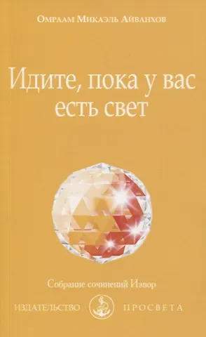 Омраам Микаэль Айванхов Идите, пока у вас есть свет