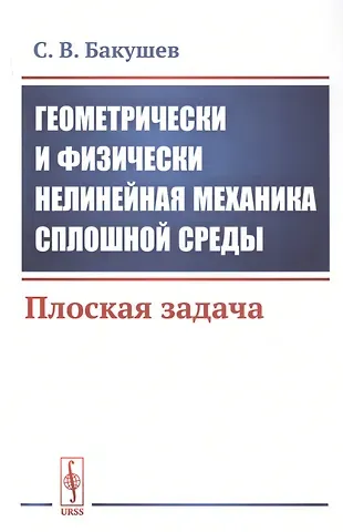 Сергей Васильевич Бакушев Геометрически и физически нелинейная механика сплошной среды. Плоская задача