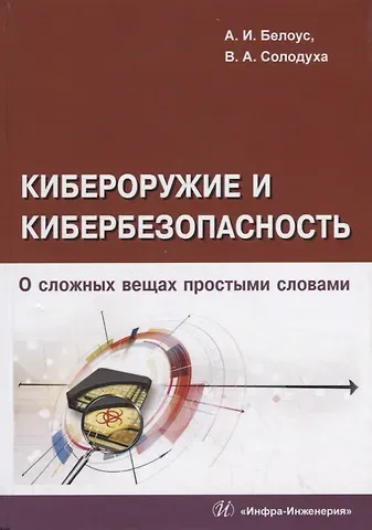 Анатолий Иванович Белоус Кибероружие и кибербезопасность. О сложных вещах простыми словами