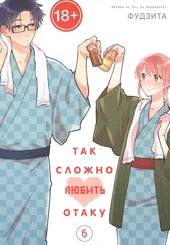 Фудзита Так сложно любить отаку. Том 6 (Wotaku ni Koi wa Muzukashii / Love Is Hard for Otaku). Манга