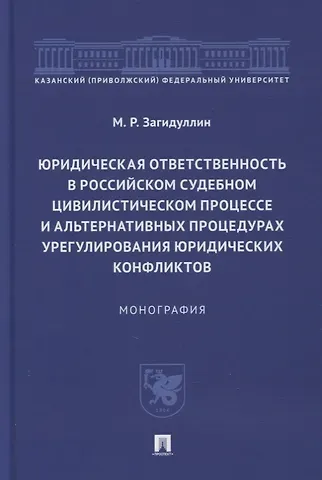 Марат Рашидович Загидуллин Юридическая ответственность в российском судебном цивилистическом процессе и альтернативных процедурах урегулирования юридических конфликтов