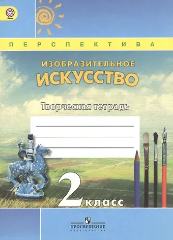 Тамара Яковлевна Шпикалова Изобразительное искусство. Творческая тетрадь. 2 класс. Пособие для учащихся общеобразовательных учреждений. ФГОС