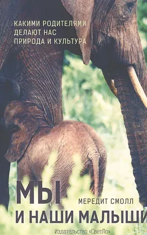 Мередит Смолл Мы и наши малыши.Какими родителями делают нас природа и культура