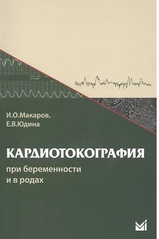 Игорь Олегович Макаров, Елена Владимировна Юдина Кардиотокография при беременности и в родах. 5-е издание