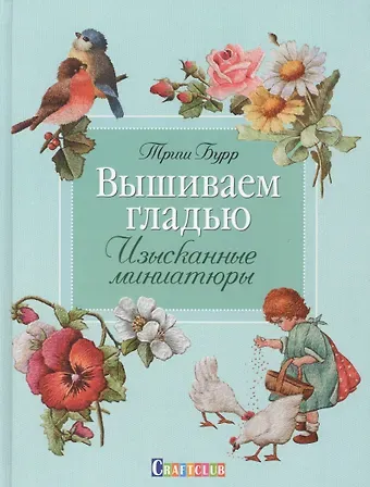 Триш Бурр Вышиваем гладью. Изысканные миниатюры
