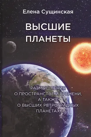 Елена Михайловна Сущинская Высшие планеты. Размышления о пространстве и времени, а также о высших ретроградных планетах