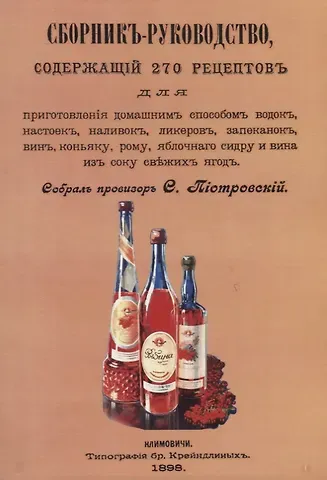 С. Р. Пиотровский Сборник-руководство, содержащий 270 рецептов для приготовления домашним способом водок, настоек, наливок, ликеров, запеканок, вин, коньяку, рому, яблочного сидру и вина из сока свежих ягод