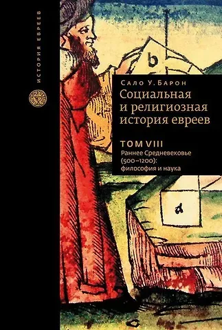 Сало Уиттмайер Барон Социальная и религиозная история евреев. Том VIII. Раннее Средневековье (500-1200): философия и наука