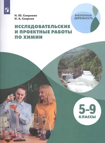 Иван Алексеевич Смирнов, Надежда Юрьевна Смирнова Исследовательские и проектные работы по химии. 5-9 классы. Учебное пособие для общеобразовательных организаций