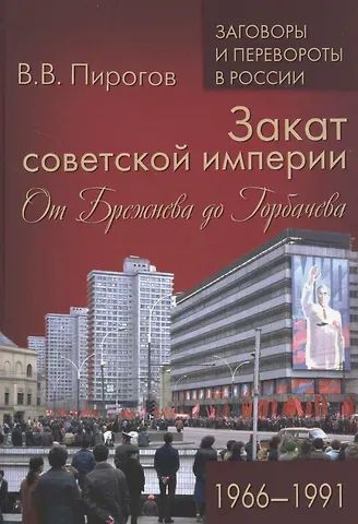 Валерий Владимирович Пирогов Закат советской империи. От Брежнева до Горбачева. 1966-1991