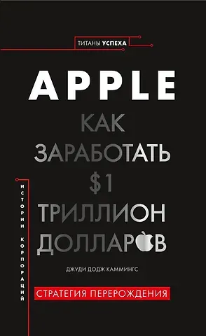 Джуди Додж Каммингс История корпораций. Apple. Как заработать $1 триллион долларов