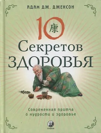 Адам Д. Джексон Десять секретов Здоровья. Современная притча о мудрости и здоровье