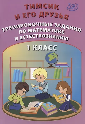 О. П. Клементьева, Н. А. Пугачева Тимсик и его друзья. 1 класс. Тренировочные задания по математике и естествознанию. Учебное пособие