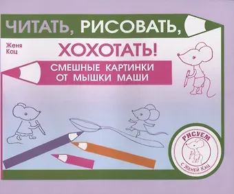 Евгения Марковна Кац Читать, рисовать, хохотать! Смешные картинки мышки Маши