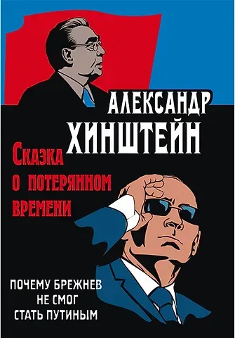Александр Евсеевич Хинштейн Сказка о потерянном времени. Почему Брежнев не смог стать Путиным. 3-е издание, исправленное и дополненное