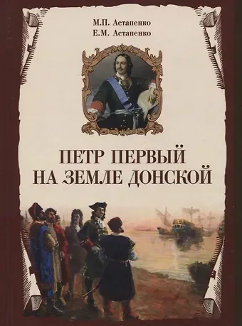 Михаил Павлович Астапенко Петр Первый на земле Донской. К 350-летию Петра Великого (1672-2022). К 300-летию образования Российской империи (1722-2022)