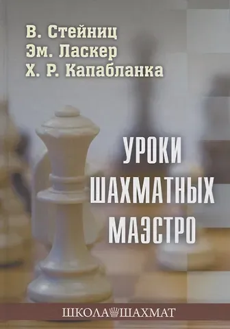 Эмануил Ласкер, Хосе Рауль Капабланка, Вильгельм Стейниц Уроки шахматных маэстро