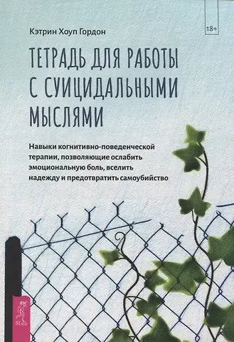 Кэтрин Хоуп Гордон Тетрадь для работы с суицидальными мыслями. Навыки когнитивно-поведенческой терапии, позволяющие ослабить эмоциональную боль, вселить надежду и предотвратить самоубийство