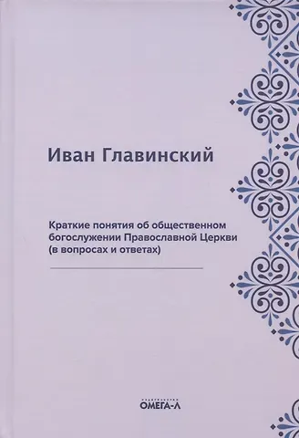 Иван Главинский Краткие понятия об общественном богослужении Православной Церкви (в вопросах и ответах) (репринтное издание)