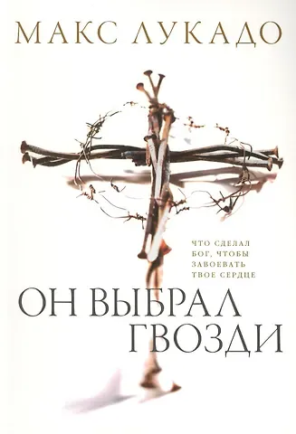 Макс Лукадо Он выбрал гвозди