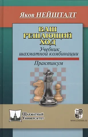 Яков Нейштадт Ваш решающий ход. Учебник шахматной комбинации. Практикум