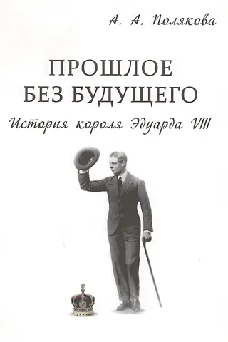 Арина Александровна Полякова Прошлое без будущего История короля Эдуарда 8 (супер) Полякова