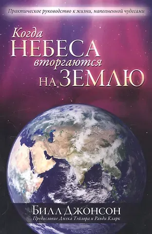Билл Джонсон Когда небеса вторгаются на землю
