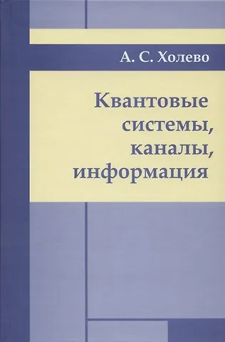 Александр Семенович Холево Квантовые системы, каналы, информация.