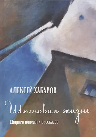 Алексей Хабаров Шелковая жизнь. Сборник новелл и рассказов
