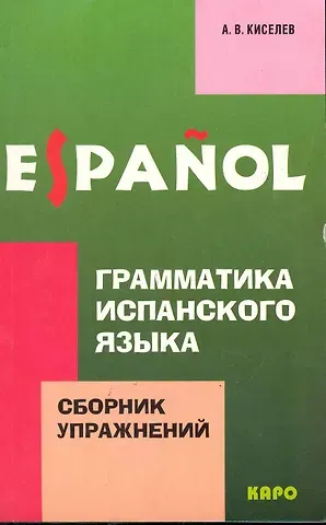 Александр Валентинович Киселев Грамматика испанского языка. Сборник упражнений