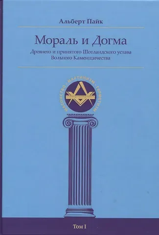 Альберт Пайк Мораль и Догма Древнего и принятого Шотландского устава Вольного Каменщичества Южной Юрисдикции для Соединенных Штатов Америки. Том I