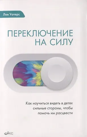 Лея Уотерс ПЕРЕКЛЮЧЕНИЕ НА СИЛУ. Как научиться видеть в детях сильные стороны, чтобы помочь им расцвести