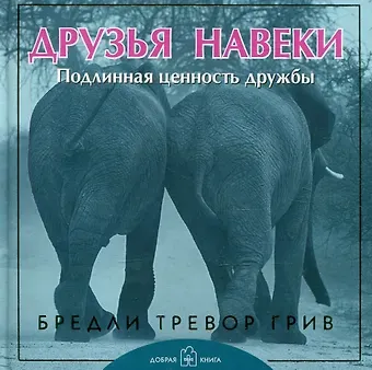 Бредли Тревор Грив Друзья навеки. Подлинная ценность дружбы