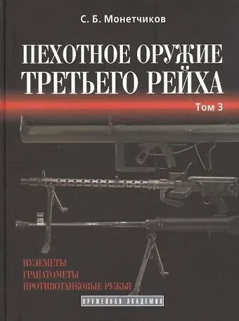 Сергей Борисович Монетчиков Пехотное оружие Третьего рейха. Том 3. Длинноствольное групповое оружие: пулеметы, противотанковые ружья, реактивное оружие пехоты