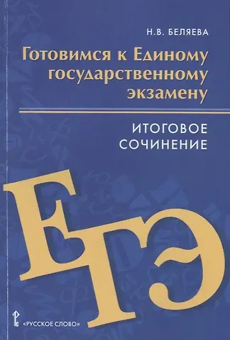 Наталья Васильевна Беляева Готовимся к Единому государственному экзамену. Итоговое сочинение. Пособие для учащихся