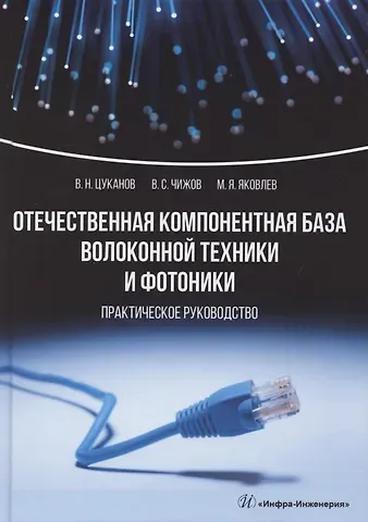 Владимир Николаевич Цуканов Отечественная компонентная база волоконной техники и фотоники. Практическое руководство
