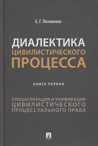 Евгений Георгиевич Потапенко Диалектика цивилистического процесса. Книга первая. Специализация и унификация цивилистического процессуального права