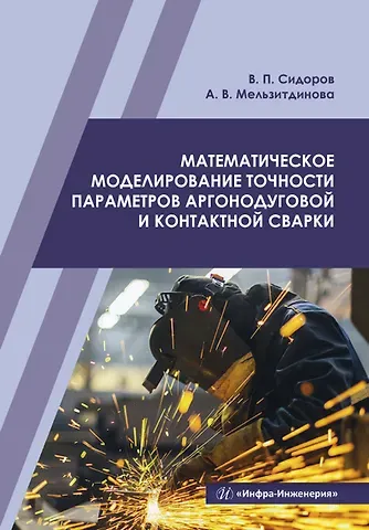 Владимир Петрович Сидоров, Анна Викторовна Мельзитдинова Математическое моделирование точности параметров аргонодуговой и контактной сварки. Учебное пособие