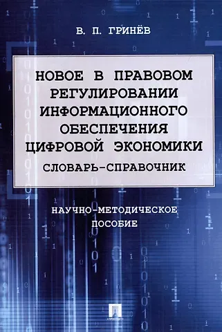 Валерий Павлович Гринёв Новое в правовом регулировании информационного обеспечения цифровой экономики: cловарь-справочник. Научно-методич. пос.