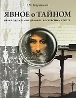 Георгий Маркович Науменко Явное о Тайном: Наука о рождении, деяниях, воскресении Христа
