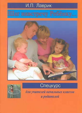 Ирина Павловна Лаврик Шаг навстречу ребёнку… Спецкурс для учителей начальных классов и родителей
