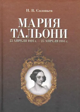 Николай Васильевич Соловьев Мария Тальони. 23 апреля 1804 г. — 23 апреля 1884 г. / 2-е изд., испр.