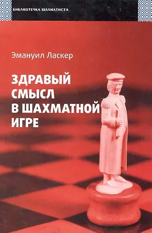 Эмануил Ласкер Здравый смысл в шахматной игре