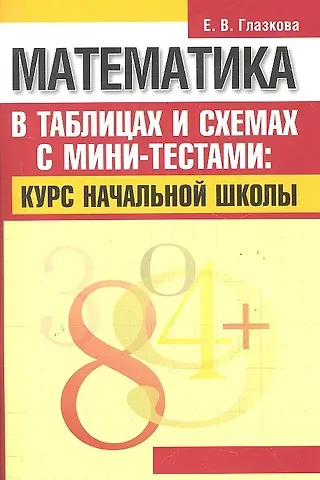 Елена Владимировна Глазкова Математика в таблицах и схемах с мини-тестами: курс начальной школы