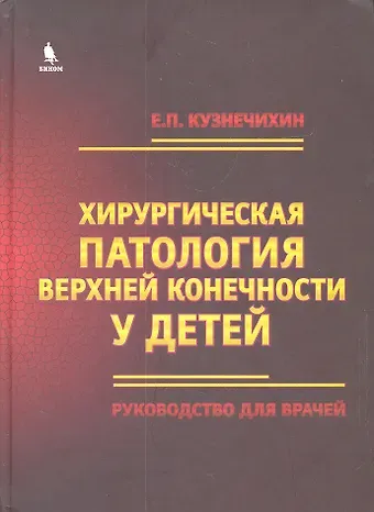 Евгений П. Кузнечихин Хирургическая патология верхней конечности у детей. Руководство для врачей