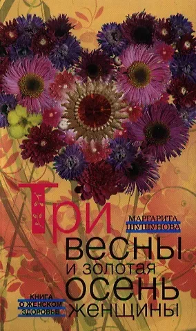Маргарита Сергеевна Шушунова Три весны и золотая осень женщины. Книга о женском здоровье