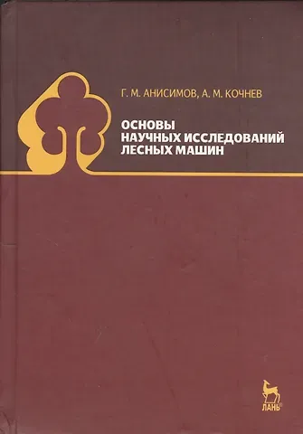 Георгий Михайлович Анисимов Основы научных исследований лесных машин: Учебник. 2-е изд., испр.