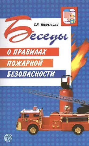 Татьяна Андреевна Шорыгина Беседы о правилах пожарной безопасности